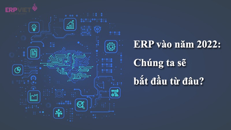 ERP vào năm 2022: Chúng ta sẽ bắt đầu từ đâu?