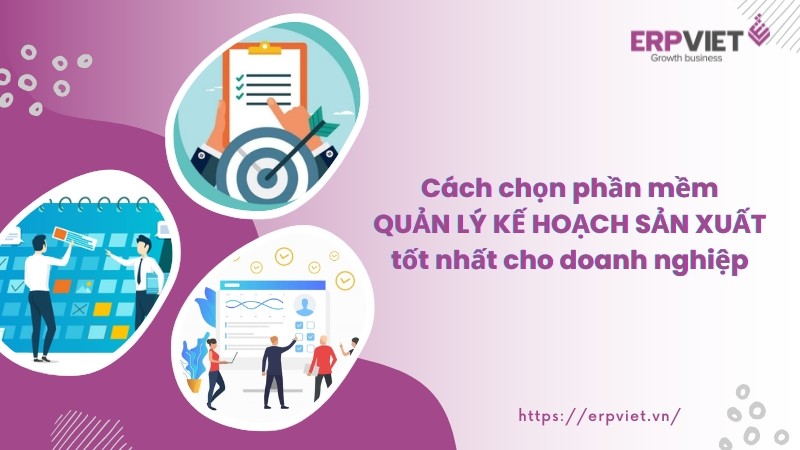 Cách chọn phần mềm quản lý kế hoạch sản xuất tốt nhất cho doanh nghiệp