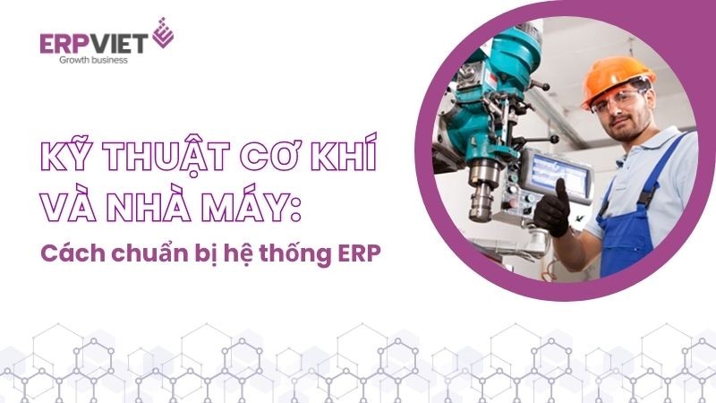 Kỹ thuật Cơ khí và Nhà máy: Cách chuẩn bị Hệ thống ERP cho tương lai