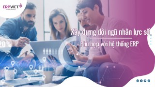 Quản trị doanh nghiệp thành công nhờ xây dựng đội ngũ nhân lực số phù hợp với hệ thống ERP