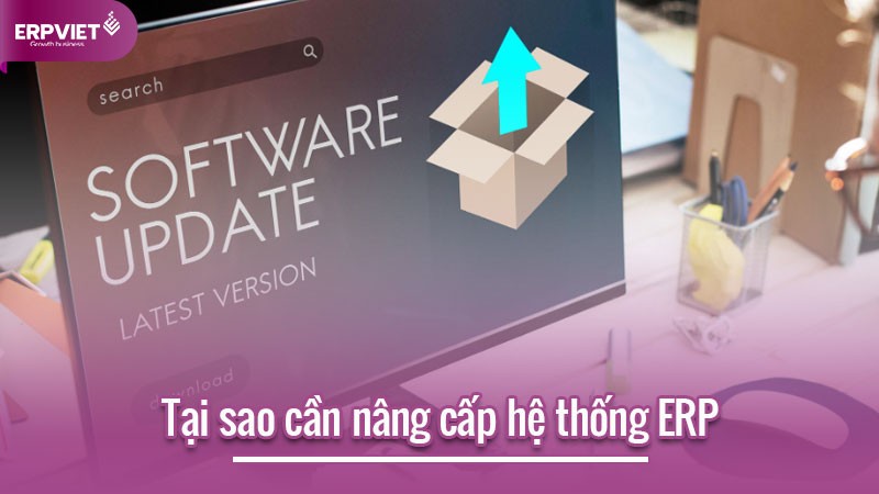 Tại sao cần nâng cấp hệ thống quản lý doanh nghiệp ERP