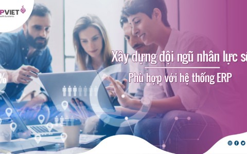 Quản trị doanh nghiệp thành công nhờ xây dựng đội ngũ nhân lực số phù hợp với hệ thống ERP