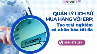 Quản lý lịch sử mua hàng với ERP: Tạo trải nghiệm cá nhân hóa tối đa