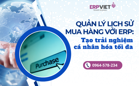 Quản lý lịch sử mua hàng với ERP: Tạo trải nghiệm cá nhân hóa tối đa