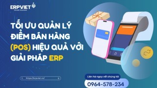 Tối ưu quản lý điểm bán hàng (POS) hiệu quả với giải pháp ERP