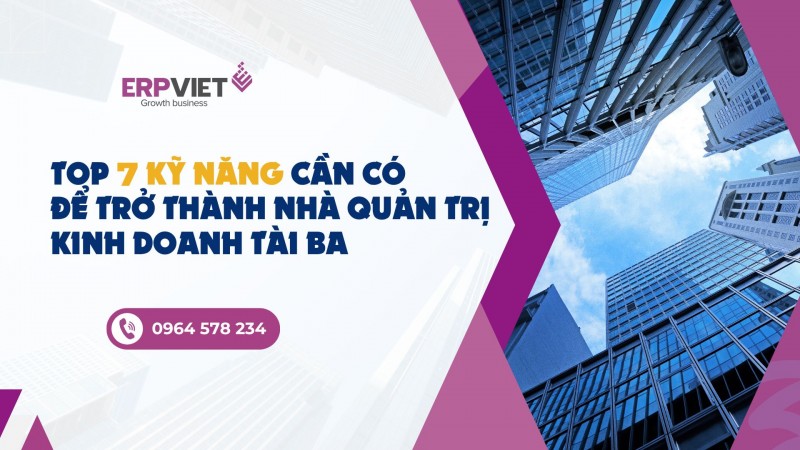 Top 7 kỹ năng cần có để trở thành nhà quản trị kinh doanh tài ba