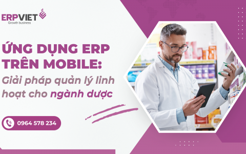 Ứng dụng ERP trên mobile: Giải pháp quản lý linh hoạt cho ngành dược
