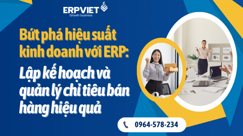 Bứt phá hiệu suất kinh doanh với ERP: Lập kế hoạch và quản lý chỉ tiêu bán hàng hiệu quả