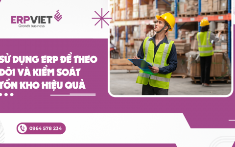 Sử dụng ERP để theo dõi và kiểm soát tồn kho hiệu quả