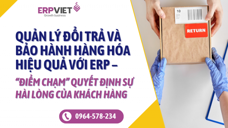 Quản lý đổi trả và bảo hành hàng hóa hiệu quả với ERP – “Điểm chạm” quyết định sự hài lòng của khách hàng