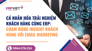 Cá Nhân Hóa Trải Nghiệm Khách Hàng Cùng ERP: Chạm Đúng Insight Khách Hàng Với Email Marketing