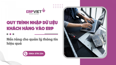 Quy trình nhập dữ liệu khách hàng vào ERP: Nền tảng cho quản lý thông tin hiệu quả