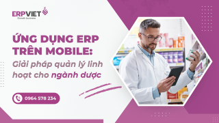 Ứng dụng ERP trên mobile: Giải pháp quản lý linh hoạt cho ngành dược