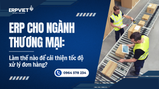 ERP cho ngành thương mại: Làm thế nào để cải thiện tốc độ xử lý đơn hàng?