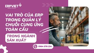 Vai trò của ERP trong quản lý chuỗi cung ứng toàn cầu trong ngành sản xuất