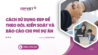 Cách sử dụng ERP để theo dõi, kiểm soát và báo cáo chi phí dự án