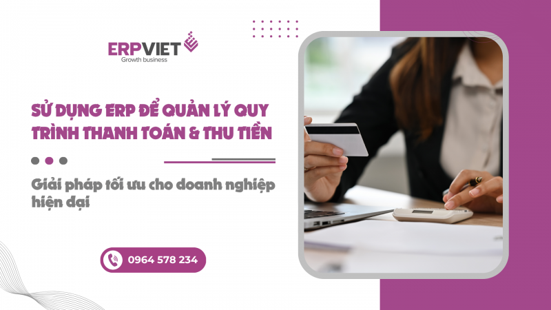 Sử dụng ERP để quản lý quy trình thanh toán và thu tiền: Giải pháp tối ưu cho doanh nghiệp hiện đại