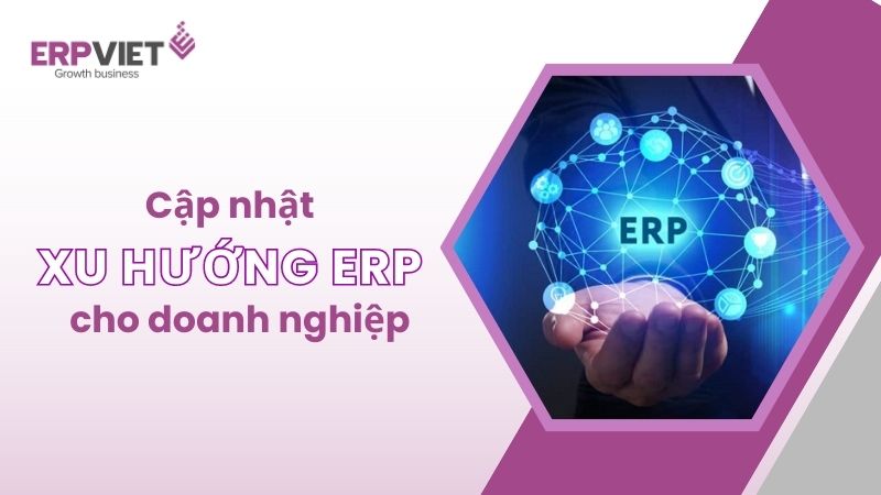 Cập nhật xu hướng mới nhất của hệ thống ERP cho doanh nghiệp hiện nay 