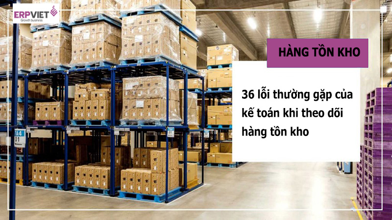 36 lỗi hàng tồn kho khi kế toán theo dõi hàng tồn kho 36 lỗi hàng tồn kho khi kế toán theo dõi hàng tồn kho